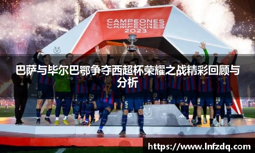 巴萨与毕尔巴鄂争夺西超杯荣耀之战精彩回顾与分析