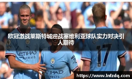 欧冠激战莱斯特城迎战塞维利亚球队实力对决引人期待