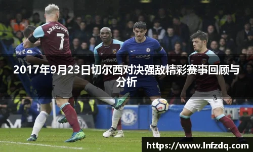 2017年9月23日切尔西对决强敌精彩赛事回顾与分析